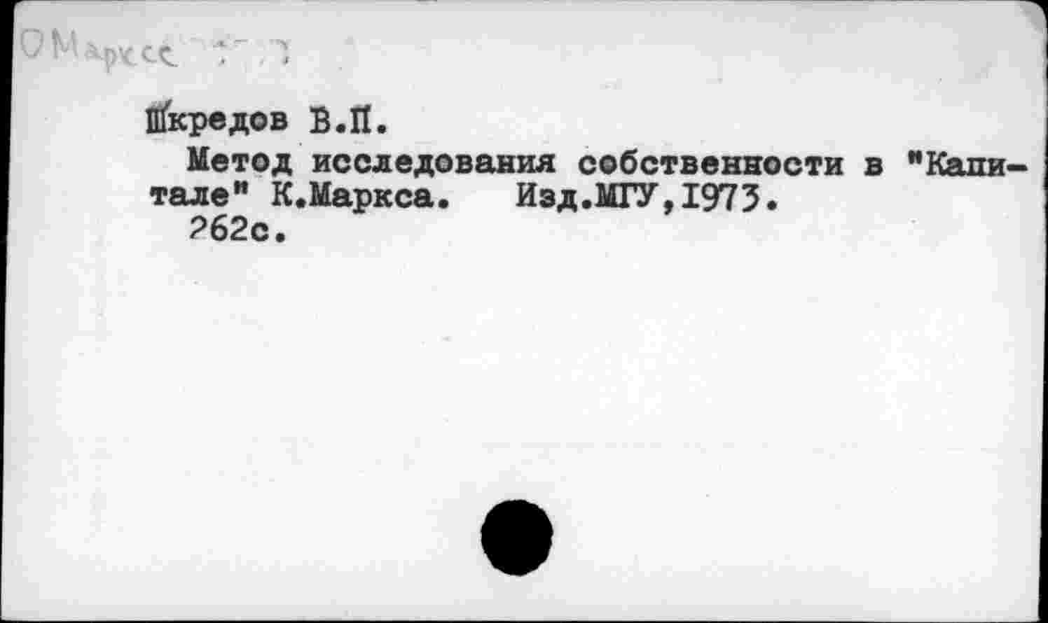 ﻿ПГкредов В.Й.
Метод исследования собственности тале” К.Маркса. Изд.МГУ,1973.
?62с.